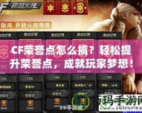 CF榮譽(yù)點(diǎn)怎么搞？輕松提升榮譽(yù)點(diǎn)，成就玩家夢(mèng)想！