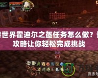 魔獸世界霍迪爾之盔任務(wù)怎么做？詳盡攻略讓你輕松完成挑戰(zhàn)
