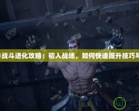 光環(huán)1戰(zhàn)斗進(jìn)化攻略：初入戰(zhàn)場，如何快速提升技巧與戰(zhàn)力