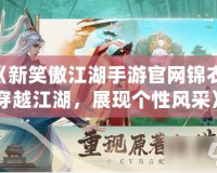 《新笑傲江湖手游官網(wǎng)錦衣：穿越江湖，展現(xiàn)個(gè)性風(fēng)采》