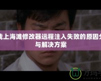 血戰(zhàn)上海灘修改器遠程注入失敗的原因分析與解決方案