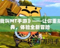 《我叫MT手游》——讓你重拾經(jīng)典，體驗全新冒險
