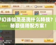 夢幻誅仙圣巫洗什么特技？揭秘最佳搭配方案！