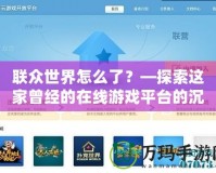 聯(lián)眾世界怎么了？—探索這家曾經(jīng)的在線游戲平臺的沉浮