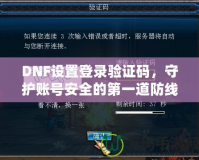 DNF設置登錄驗證碼，守護賬號安全的第一道防線