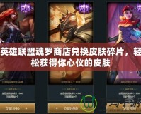 英雄聯(lián)盟魂羅商店兌換皮膚碎片，輕松獲得你心儀的皮膚