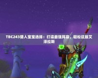 TBC243獵人寶寶選擇：打造最強(qiáng)陣容，輕松征服艾澤拉斯