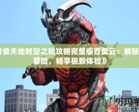 《吞食天地時空之輪攻略完整版百度云：解鎖無盡冒險，暢享極致體驗》