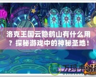 洛克王國云隱鶴山有什么用？探秘游戲中的神秘圣地！