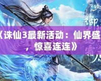 《誅仙3最新活動：仙界盛典，驚喜連連》