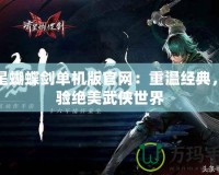 流星蝴蝶劍單機(jī)版官網(wǎng)：重溫經(jīng)典，體驗(yàn)絕美武俠世界