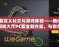 重新定義社交與游戲體驗——騰訊QQ游戲大廳PC版全新升級，與你共同暢享游戲樂趣