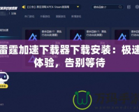 雷霆加速下載器下載安裝：極速體驗(yàn)，告別等待