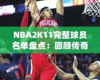 NBA2K11完整球員名單盤點：回顧傳奇賽季，感受真實籃球激情