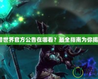 魔獸世界官方公告在哪看？最全指南為你揭曉！