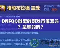 DNFQQ群里的游戲幣便宜嗎？是真的嗎？