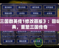 《三國(guó)群英傳1修改器版》：回味經(jīng)典，重塑三國(guó)傳奇