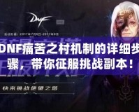 DNF痛苦之村機(jī)制的詳細(xì)步驟，帶你征服挑戰(zhàn)副本！