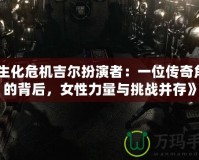 《生化危機(jī)吉爾扮演者：一位傳奇角色的背后，女性力量與挑戰(zhàn)并存》