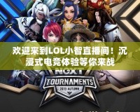 歡迎來到LOL小智直播間！沉浸式電競體驗(yàn)等你來戰(zhàn)