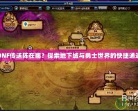DNF傳送陣在哪？探索地下城與勇士世界的快捷通道