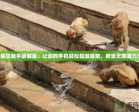 瘋狂助手破解版：讓你的手機輕松超越極限，釋放無限潛力！