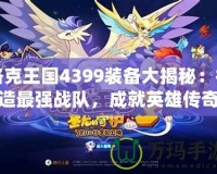 洛克王國4399裝備大揭秘：打造最強(qiáng)戰(zhàn)隊，成就英雄傳奇！