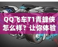 QQ飛車T1青蜂俠怎么樣？讓你體驗極速與魅力的完美結合