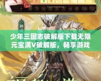 少年三國(guó)志破解版下載無限元寶滿V破解版，暢享游戲極致體驗(yàn)！