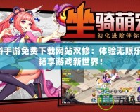 禁游手游免費(fèi)下載網(wǎng)站雙修：體驗(yàn)無限樂趣，暢享游戲新世界！