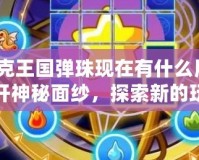 洛克王國彈珠現(xiàn)在有什么用？揭開神秘面紗，探索新的玩法與價(jià)值！