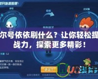 賽爾號依依刷什么？讓你輕松提升戰(zhàn)力，探索更多精彩！