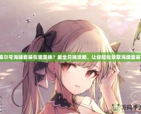 賽爾號(hào)?；晏籽b在哪里換？最全兌換攻略，讓你輕松獲取?；晏籽b！