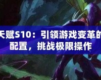 螳螂天賦S10：引領(lǐng)游戲變革的超強(qiáng)配置，挑戰(zhàn)極限操作