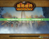 《魔獸世界旋云之巔入口處的迷霧怎么過？一文帶你輕松突破！》