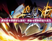 賽爾號(hào)卡修斯什么屬性？揭秘卡修斯的強(qiáng)大實(shí)力