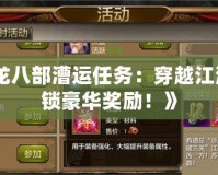 《天龍八部漕運(yùn)任務(wù)：穿越江湖，解鎖豪華獎(jiǎng)勵(lì)！》
