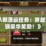 《天龍八部漕運任務：穿越江湖，解鎖豪華獎勵！》