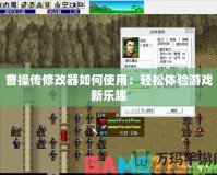 曹操傳修改器如何使用：輕松體驗游戲新樂趣