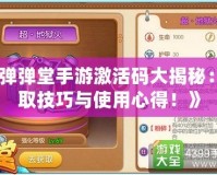 《彈彈堂手游激活碼大揭秘：領(lǐng)取技巧與使用心得！》