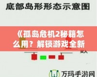 《孤島危機(jī)2秘籍怎么用？解鎖游戲全新體驗(yàn)，超強(qiáng)攻略帶你飛！》