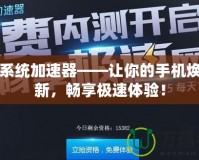 手機(jī)系統(tǒng)加速器——讓你的手機(jī)煥然一新，暢享極速體驗(yàn)！