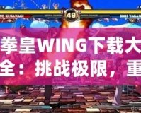 拳皇WING下載大全：挑戰(zhàn)極限，重燃激情！
