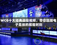 WCG十大經(jīng)典戰(zhàn)役視頻，帶你回顧電子競技的輝煌時(shí)刻