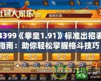 4399《拳皇1.91》標(biāo)準(zhǔn)出招表指南：助你輕松掌握格斗技巧！