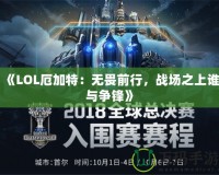 《LOL厄加特：無畏前行，戰(zhàn)場之上誰與爭鋒》