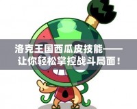 洛克王國(guó)西瓜皮技能——讓你輕松掌控戰(zhàn)斗局面！