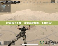 CF端游飛天掛：讓你突破極限，飛躍戰(zhàn)場(chǎng)！