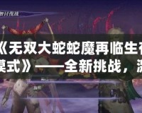 《無雙大蛇蛇魔再臨生存模式》——全新挑戰(zhàn)，激戰(zhàn)四方