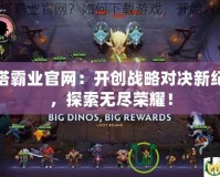 刀塔霸業(yè)官網(wǎng)：開創(chuàng)戰(zhàn)略對決新紀元，探索無盡榮耀！